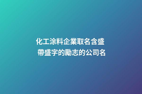 化工涂料企業取名含盛  帶盛字的勵志的公司名-第1張-公司起名-玄機派